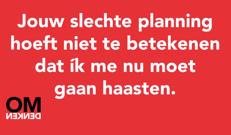 Tegel van - Jouw slechte planning hoeft niet te betekenen dat ík me nu moet gaan haasten.