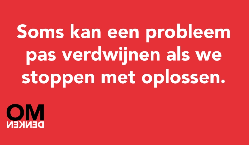 Tegel van - Soms kan een probleem pas verdwijnen als we stoppen met oplossen.