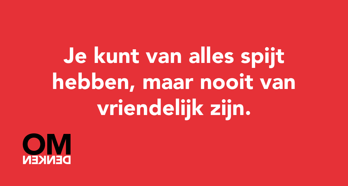 Je kunt van alles spijt hebben, maar nooit van vriendelijk zijn.