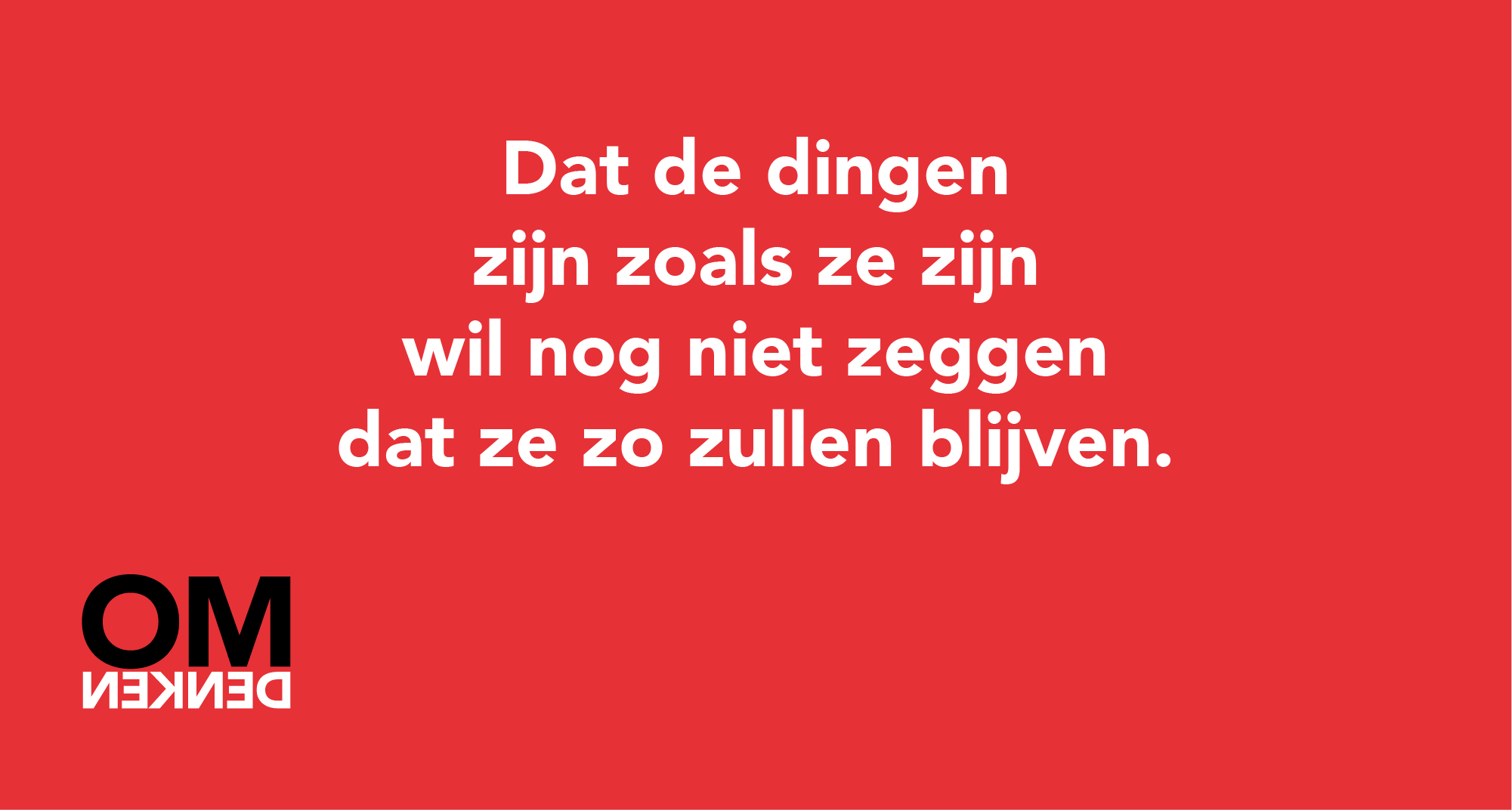 Dat de dingen zijn zoals ze zijn wil nog niet zeggen dat ze zo zullen blijven.