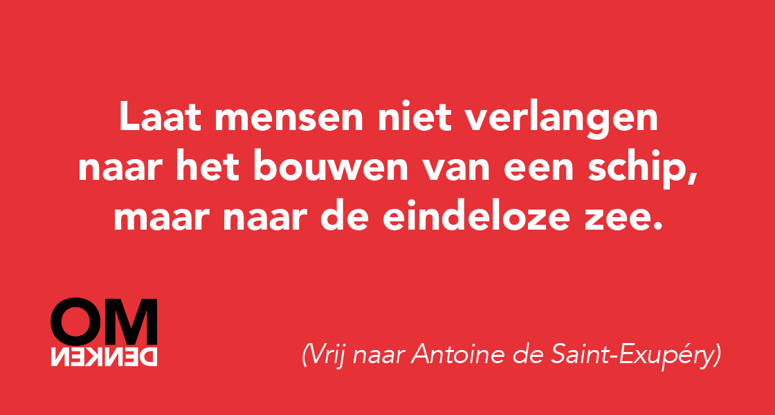 Laat mensen niet verlangen naar het bouwen van een schip, maar naar de eindeloze zee.