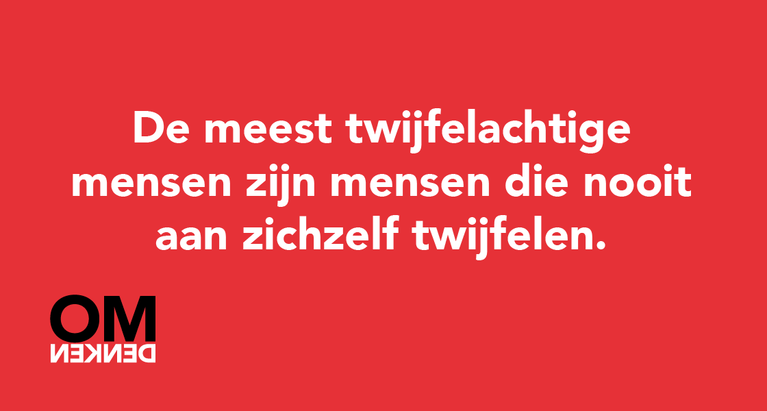 De meest twijfelachtige mensen zijn mensen die nooit aan zichzelf twijfelen.