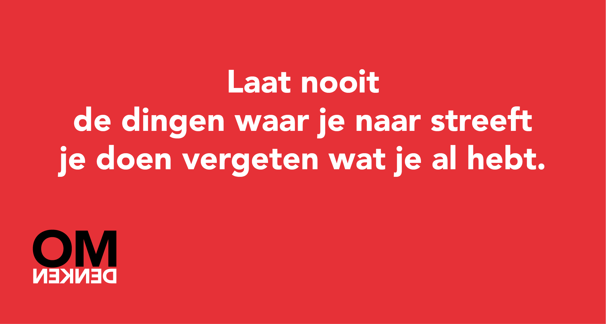Laat nooit de dingen waar je naar streeft je doen vergeten wat je al hebt.