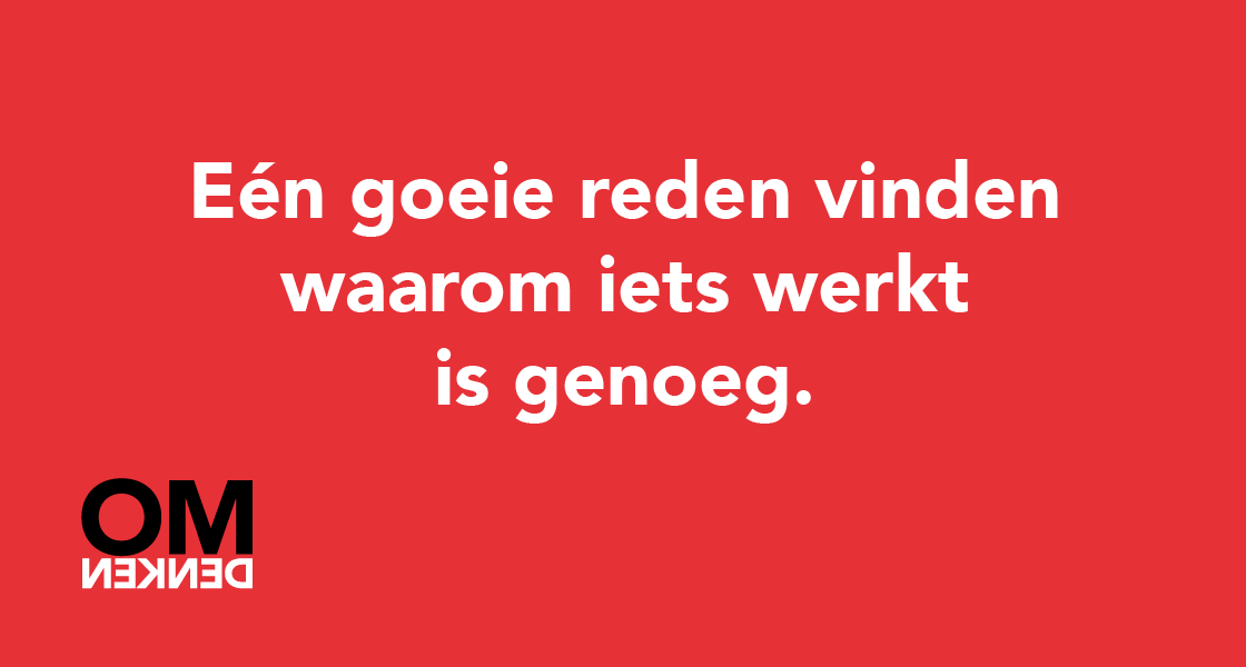 Eén goeie reden vinden waarom iets werkt is genoeg.