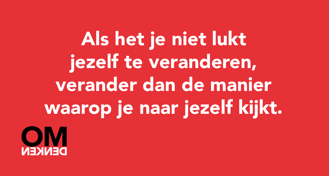 Als het je niet lukt jezelf te veranderen, verander dan de manier waarop je naar jezelf kijkt.