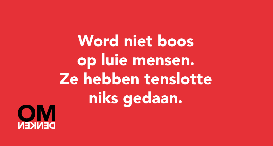 Word niet boos op luie mensen. Ze hebben tenslotte niks gedaan.