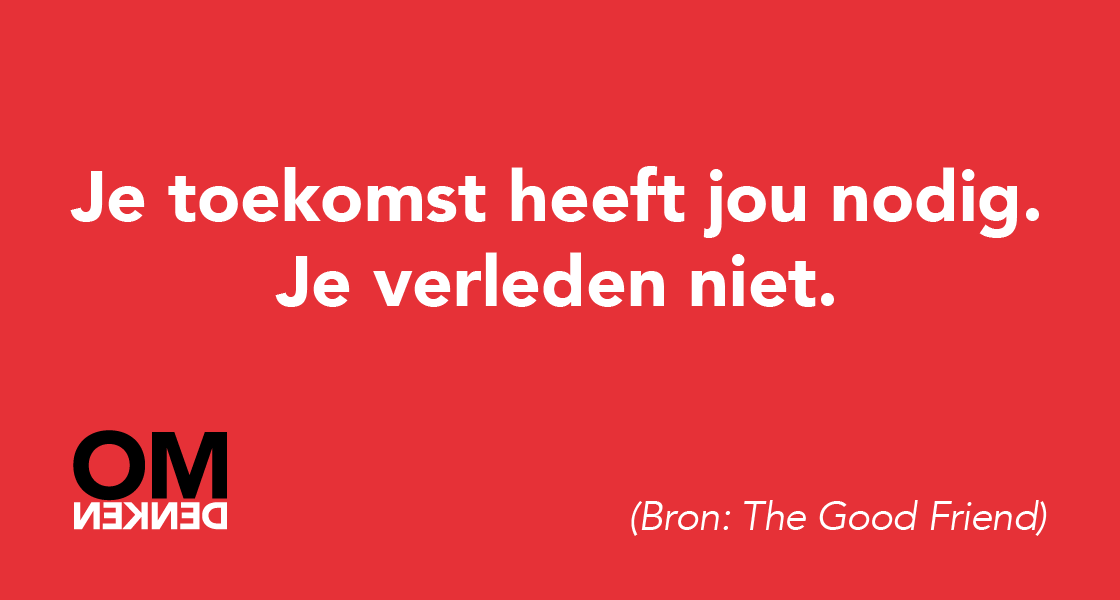Je toekomst heeft jou nodig. Je verleden niet. (Bron: The Good Friend)