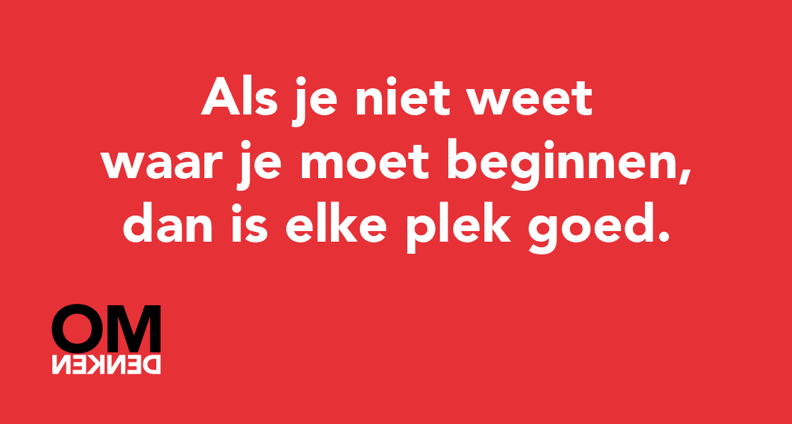 Als je niet weet waar je moet beginnen, dan is elke plek goed.