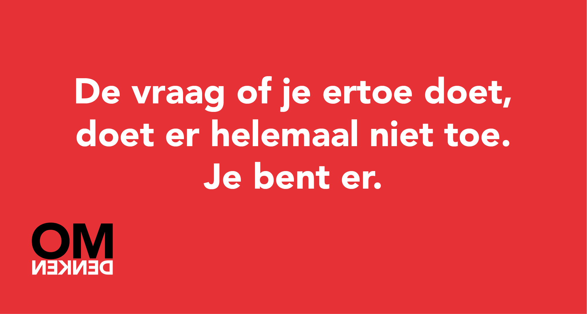 De vraag of je ertoe doet, doet er helemaal niet toe. Je bent er.
