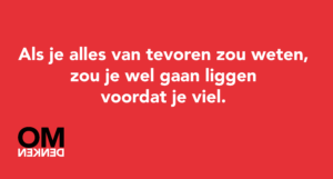 Als je alles van tevoren zou weten, zou je wel gaan liggen voordat je viel.