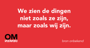 We zien de dingen niet zoals ze zijn, maar zoals wij zijn.