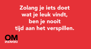 Zolang je iets doet wat je leuk vindt, ben je nooit tijd aan het verspillen.