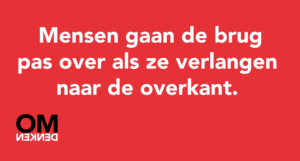 Mensen gaan de brug pas over als ze verlangen naar de overkant.
