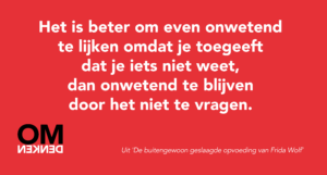 Het is beter om even onwetend te lijken omdat je toegeeft dat je iets niet weet, dan onwetend te blijven door het niet te vragen.