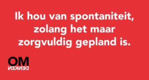 Ik hou van spontaniteit, zolang het maar zorgvuldig gepland is.