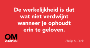 De werkelijkheid is dat wat niet verdwijnt wanneer je ophoudt erin te geloven.