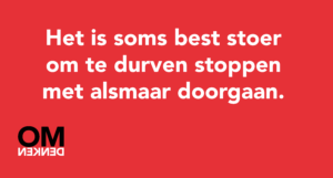Het is soms best stoer om te durven stoppen met alsmaar doorgaan.
