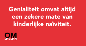Genialiteit omvat altijd een zekere mate van kinderlijke naïviteit.