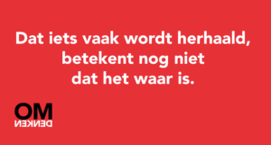 Dat iets vaak wordt herhaald, betekent nog niet dat het waar is.