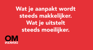 Wat je aanpakt wordt steeds makkelijker. Wat je uitstelt steeds moeilijker.