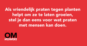Als vriendelijk praten tegen planten helpt om ze te laten groeien, stel je dan eens voor wat praten met mensen kan doen.