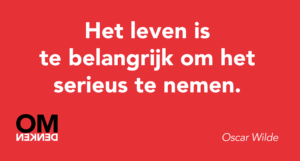 Het leven is te belangrijk om het serieus te nemen.