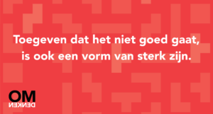Toegeven dat het niet goed gaat, is ook een vorm van sterk zijn.