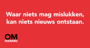 Waar niets mag mislukken, kan niets nieuws ontstaan.