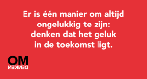 Er is één manier om altijd ongelukkig te zijn: denken dat het geluk in de toekomst ligt.