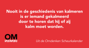 Nooit in de geschiedenis van kalmeren is er iemand gekalmeerd door te horen dat hij of zij kalm moet worden.