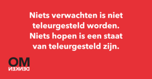 Niets verwachten is niet teleurgesteld worden. Niets hopen is een staat van teleurgesteld zijn.