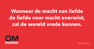 Wanneer de macht van liefde de liefde voor macht overwint, zal de wereld vrede kennen.